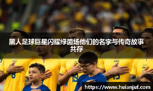 黑人足球巨星闪耀绿茵场他们的名字与传奇故事共存